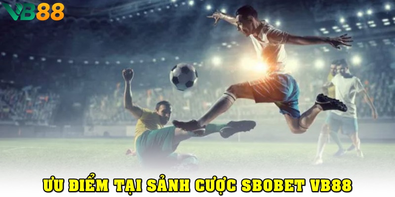Ưu điểm nổi bật khi cá cược tại SBOBet VB88